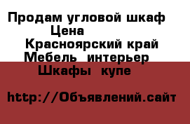 Продам угловой шкаф › Цена ­ 3 800 - Красноярский край Мебель, интерьер » Шкафы, купе   